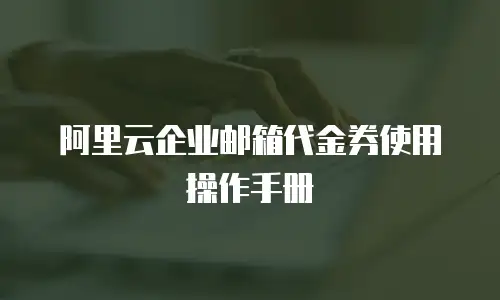阿里云企业邮箱代金券使用操作手册