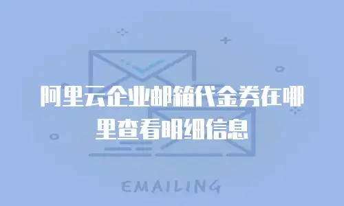 阿里云企业邮箱代金券在哪里查看明细信息