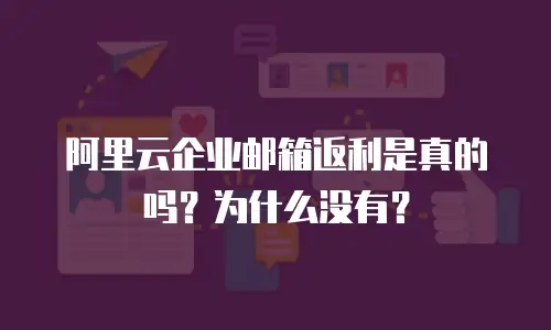 阿里云企业邮箱返利是真的吗？为什么没有？