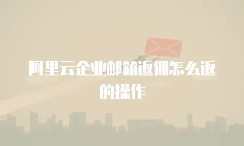 阿里云企业邮箱返佣怎么返的操作