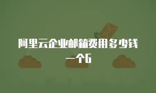 阿里云企业邮箱费用多少钱一个G