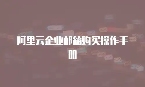  阿里云企业邮箱购买操作手册