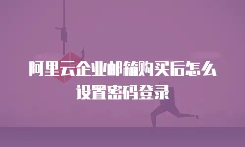 阿里云企业邮箱购买后怎么设置密码登录