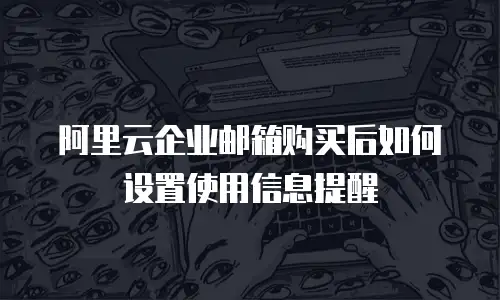 阿里云企业邮箱购买后如何设置使用信息提醒