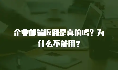 企业邮箱返佣是真的吗？为什么不能用？