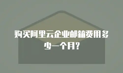 购买阿里云企业邮箱费用多少一个月？