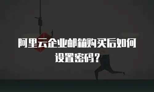 阿里云企业邮箱购买后如何设置密码？