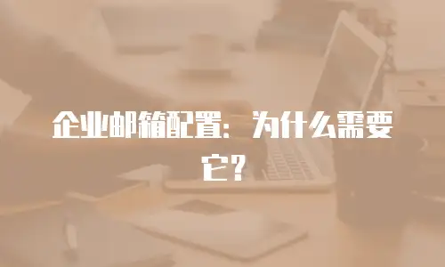 企业邮箱配置:为什么需要它?
