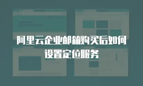 阿里云企业邮箱购买后如何设置定位服务