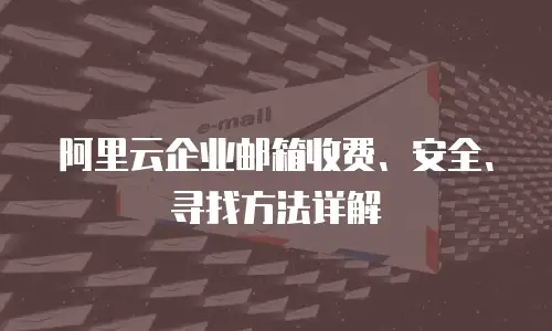 阿里云企业邮箱收费、安全、寻找方法详解
