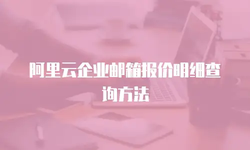 阿里云企业邮箱报价明细查询方法