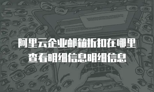 阿里云企业邮箱折扣在哪里查看明细信息明细信息