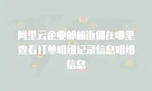 阿里云企业邮箱返佣在哪里查看订单明细记录信息明细信息