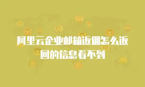 阿里云企业邮箱返佣怎么返回的信息看不到