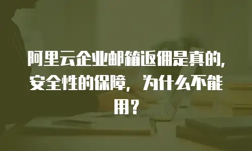 阿里云企业邮箱返佣是真的，安全性的保障，为什么不能用？