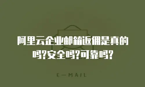 阿里云企业邮箱返佣是真的吗?安全吗?可靠吗?