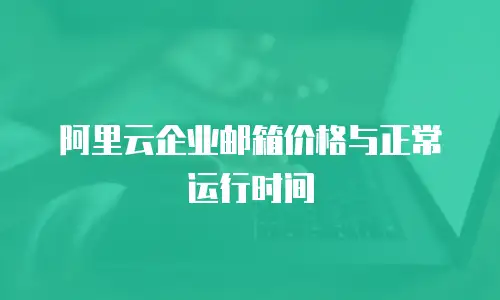 阿里云企业邮箱价格与正常运行时间