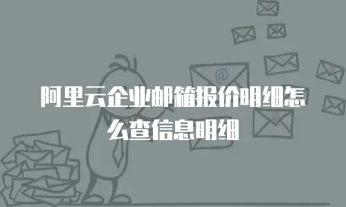 阿里云企业邮箱报价明细怎么查信息明细