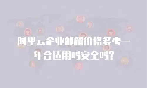 阿里云企业邮箱价格多少一年合适用吗安全吗?