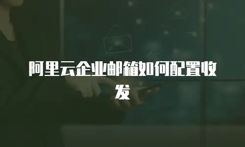 阿里云企业邮箱如何配置收发