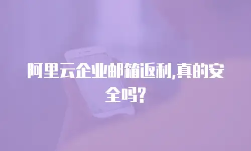 阿里云企业邮箱返利,真的安全吗?