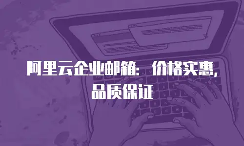 阿里云企业邮箱：价格实惠，品质保证