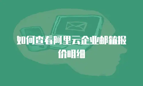 如何查看阿里云企业邮箱报价明细