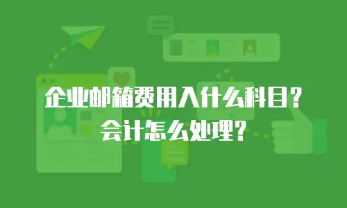 企业邮箱费用入什么科目？会计怎么处理？