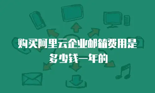 购买阿里云企业邮箱费用是多少钱一年的