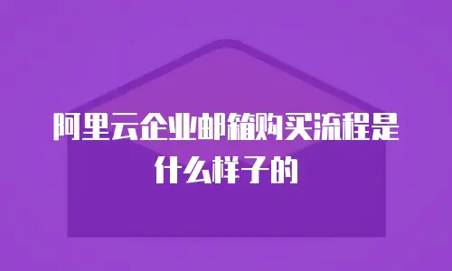 阿里云企业邮箱购买流程是什么样子的