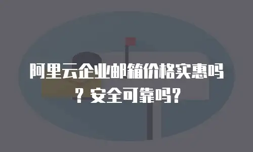 阿里云企业邮箱价格实惠吗？安全可靠吗？
