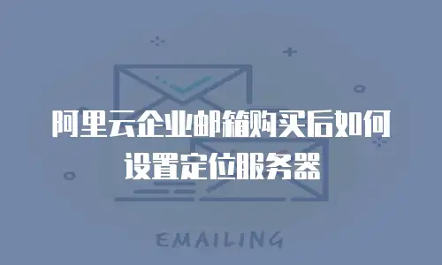 阿里云企业邮箱购买后如何设置定位服务器