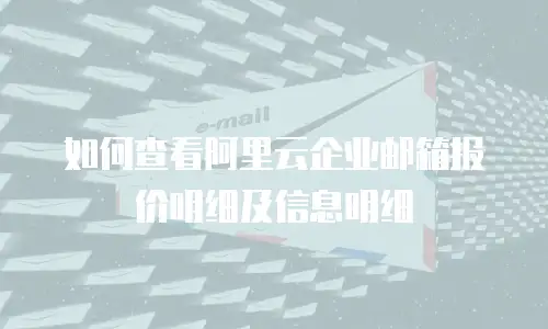 如何查看阿里云企业邮箱报价明细及信息明细