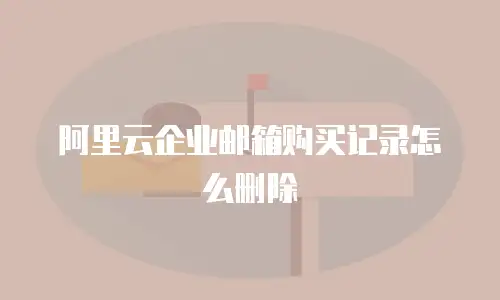 阿里云企业邮箱购买记录怎么删除