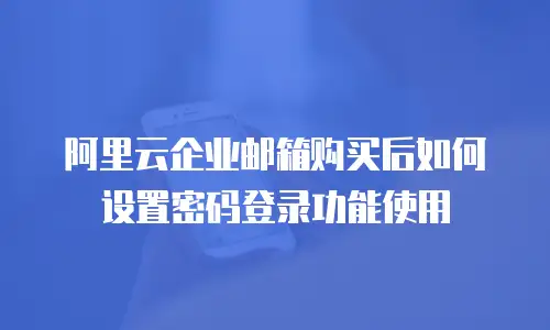阿里云企业邮箱购买后如何设置密码登录功能使用