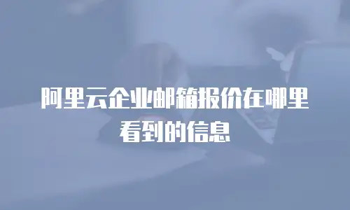 阿里云企业邮箱报价在哪里看到的信息