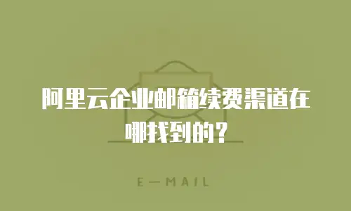 阿里云企业邮箱续费渠道在哪找到的?