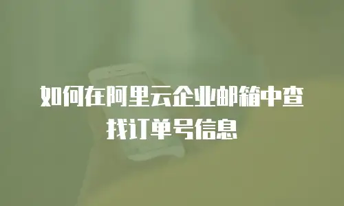 如何在阿里云企业邮箱中查找订单号信息