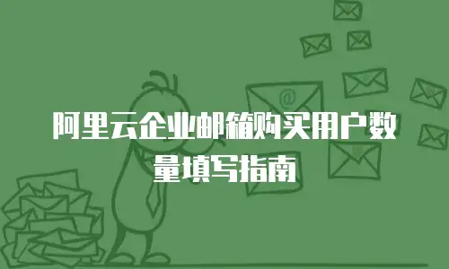 阿里云企业邮箱购买用户数量填写指南