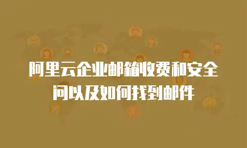 阿里云企业邮箱收费和安全问以及如何找到邮件