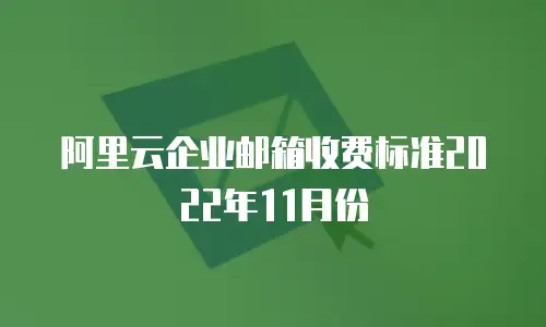 阿里云企业邮箱收费标准2022年11月份