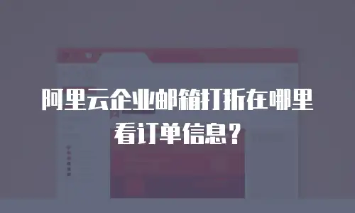 阿里云企业邮箱打折在哪里看订单信息？