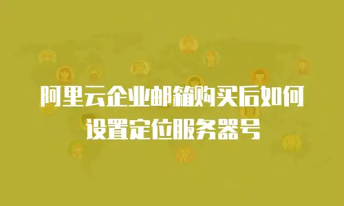 阿里云企业邮箱购买后如何设置定位服务器号