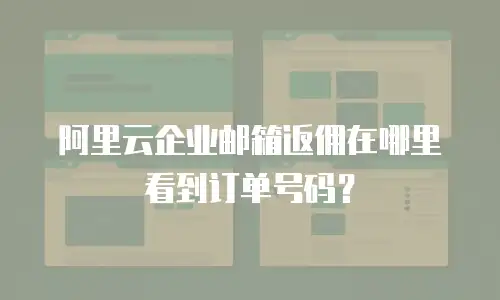 阿里云企业邮箱返佣在哪里看到订单号码？