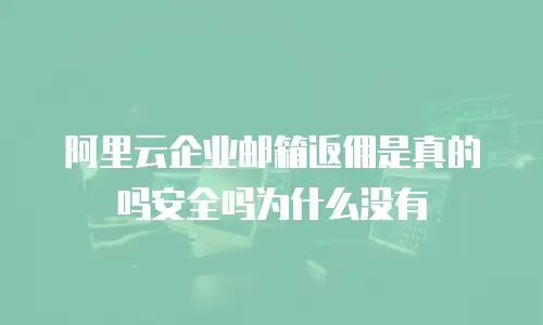 阿里云企业邮箱返佣是真的吗安全吗为什么没有
