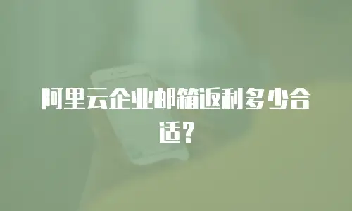 阿里云企业邮箱返利多少合适？