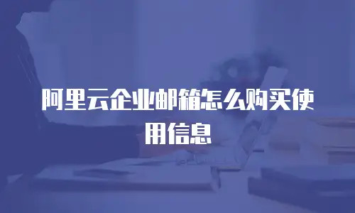 阿里云企业邮箱怎么购买使用信息