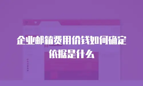 企业邮箱费用价钱如何确定依据是什么