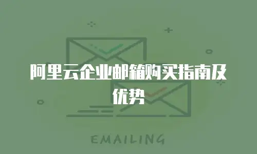 阿里云企业邮箱购买指南及优势