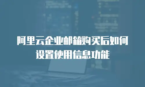 阿里云企业邮箱购买后如何设置使用信息功能
